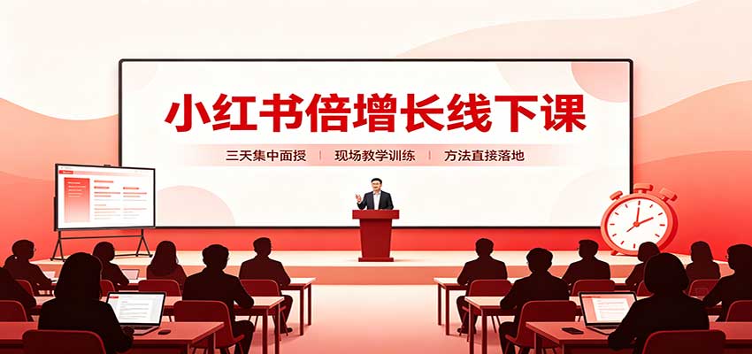 小红书倍增长线下课:三天集中面授,拆解选品、素材制作与起号全链路