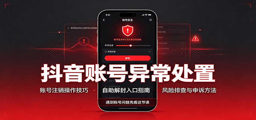 抖音账号异常处置,账号注销操作技巧,自助解封入口