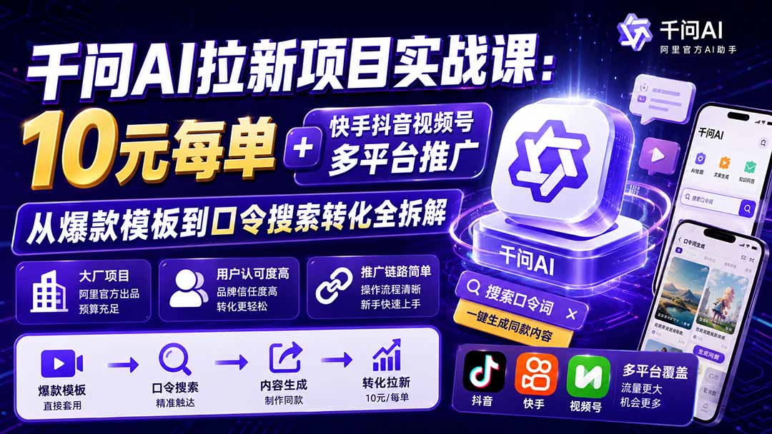 (20332期)千问AI拉新项目实战课-更新0908:10元每单+快手抖音视频号多平台推广,从爆款模板到口令搜索转化全拆解