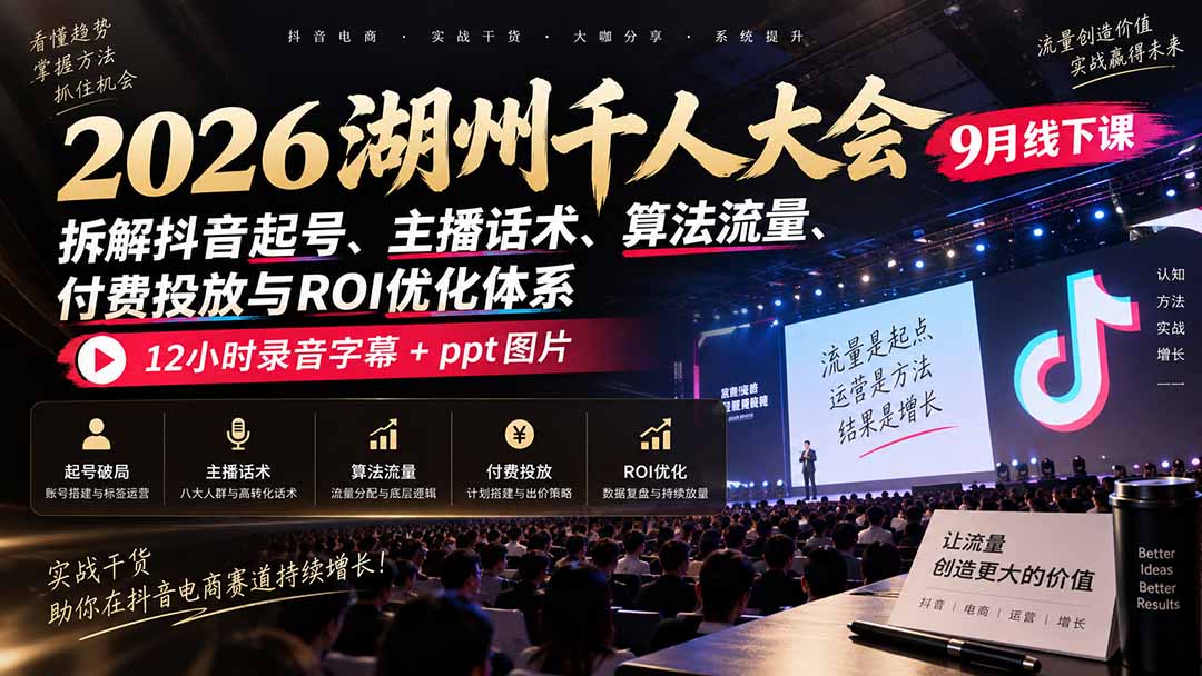 (20525期)2026湖州千人大会9月线下课:拆解抖音起号、主播话术、算法流量、付费投放与ROI优化体系,12小时录音字幕+ppt图片