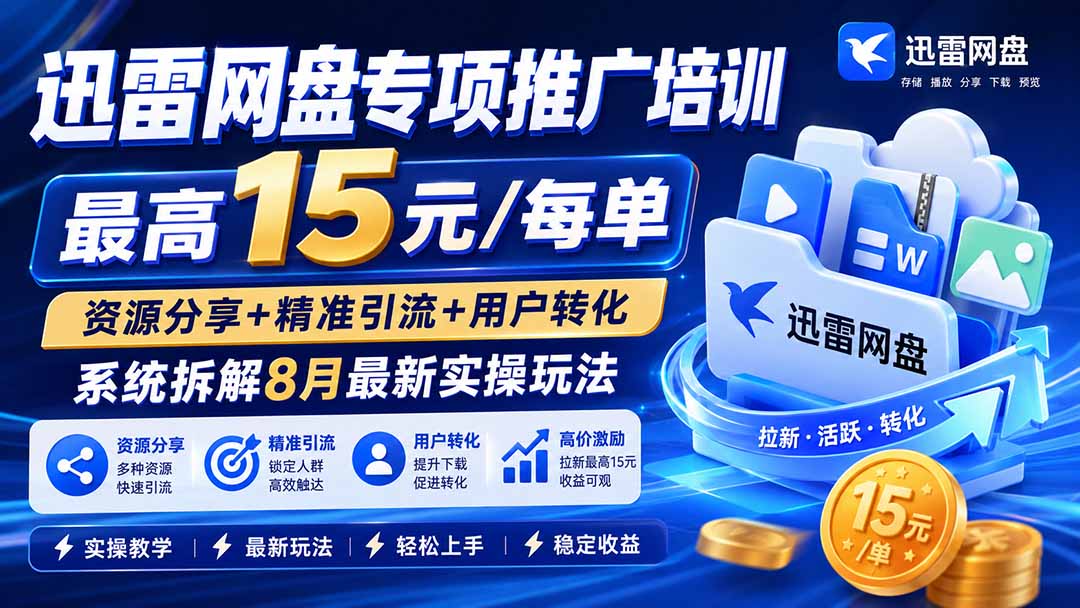 （20354期）迅雷网盘专项推广培训-更新0909——最高15元/每单，资源分享+精准引流+用户转化，系统拆解最新实操玩法