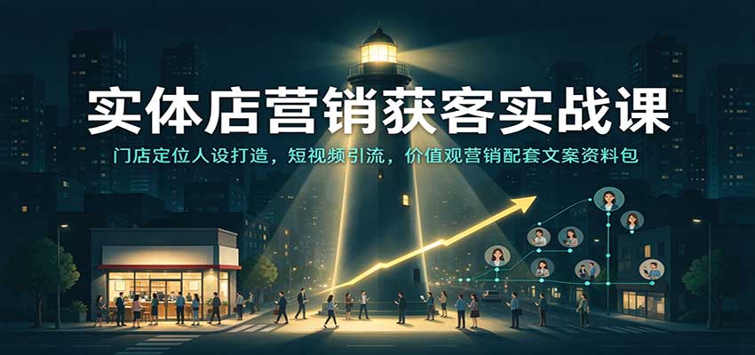 实体店营销获客实战课：门店定位人设打造，短视频引流，价值观营销配套文案资料包
