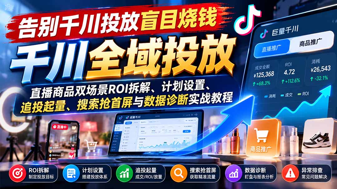 (21079期)告别千川投放盲目烧钱:直播商品双场景ROI拆解、计划设置、追投起量、搜索抢首屏与数据诊断实战教程