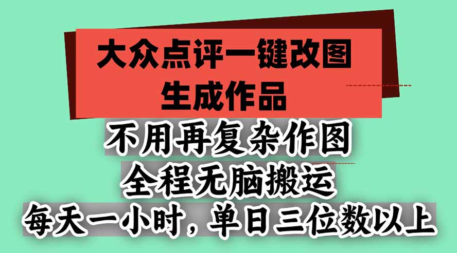 （21048期）不用再复杂作图，大众点评一键改图生成作品，全程无脑搬运 每天一小时，单日三位数以上