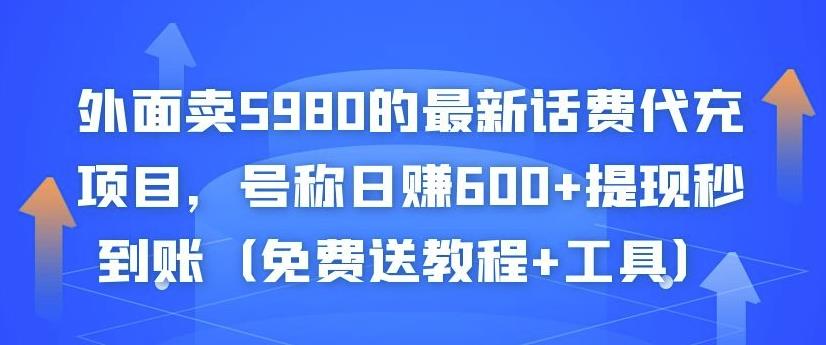 外面卖5980的最新话费代充项目，号称日赚600+提现秒到账（免费送教程+工具）